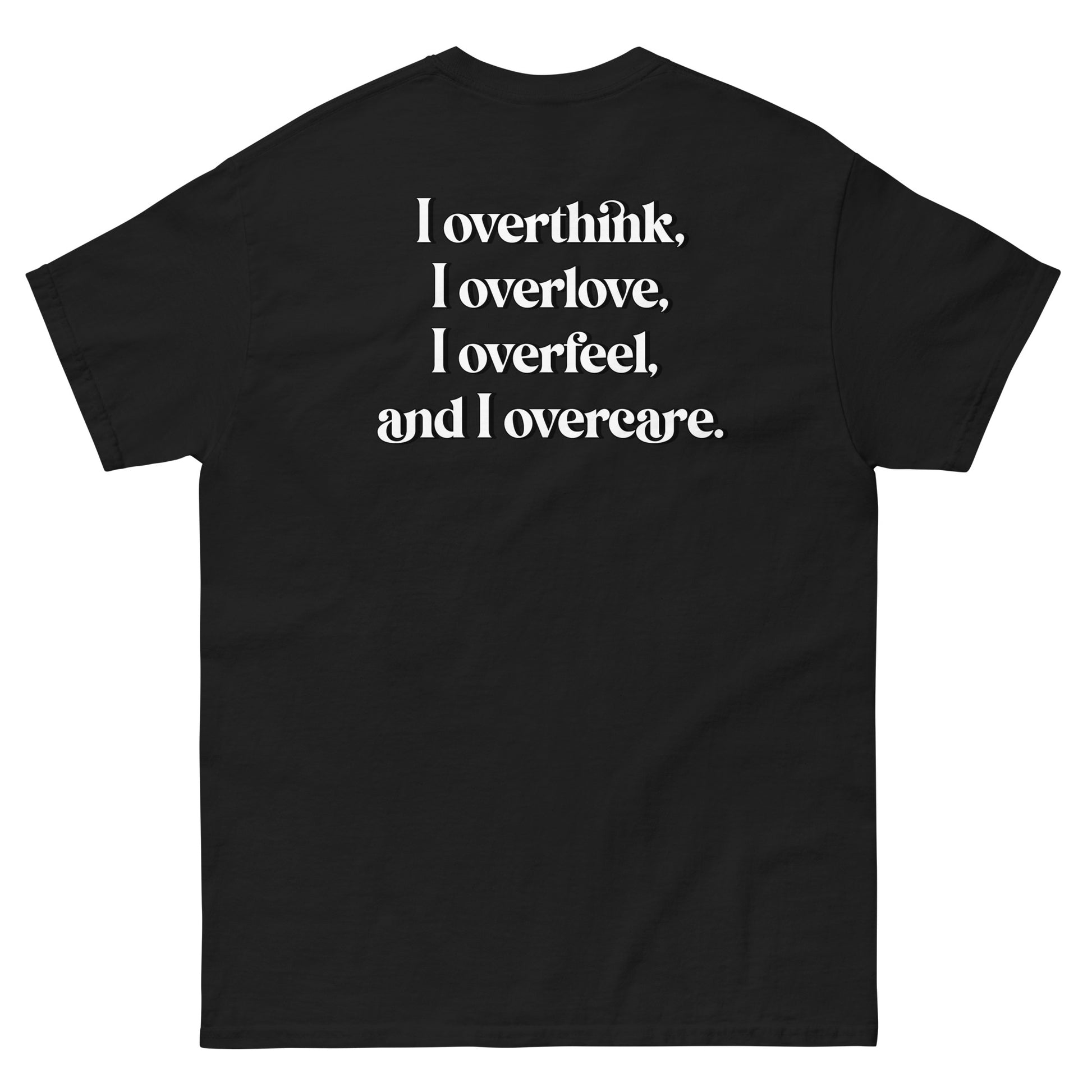 Black High Quality Tee - Front Design with "Overthink overlove overfeel overcare" print on left chest - Back Design with a Phrase "I overthink, I overlove, I overfeel, I overcare. ." print