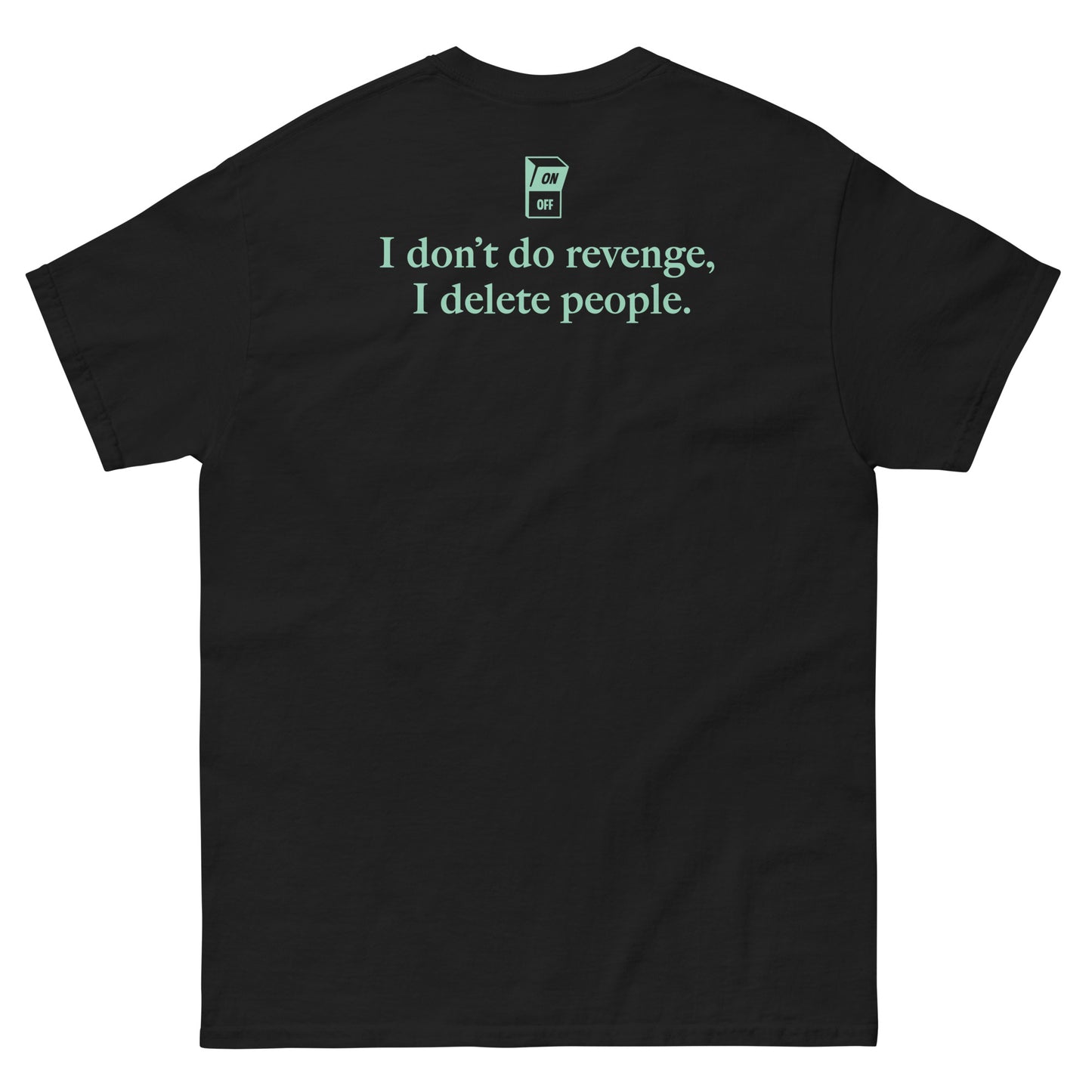 Black High Quality Tee - Front Design with "I don't do revenge, I delete people. " print on left chest - Back Design with a Phrase "I don't do revenge, I delete people." print