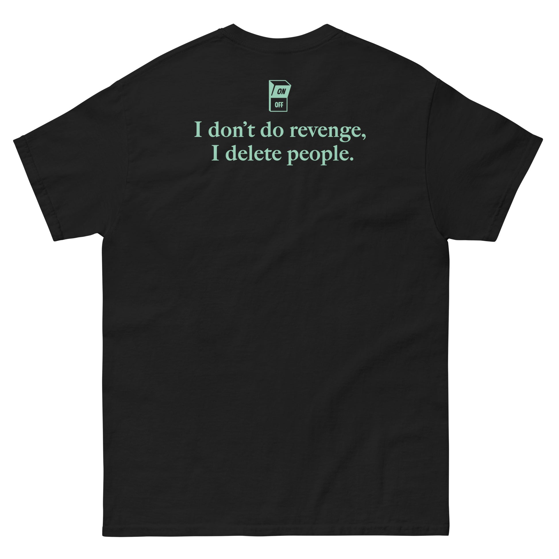 Black High Quality Tee - Front Design with "I don't do revenge, I delete people. " print on left chest - Back Design with a Phrase "I don't do revenge, I delete people." print