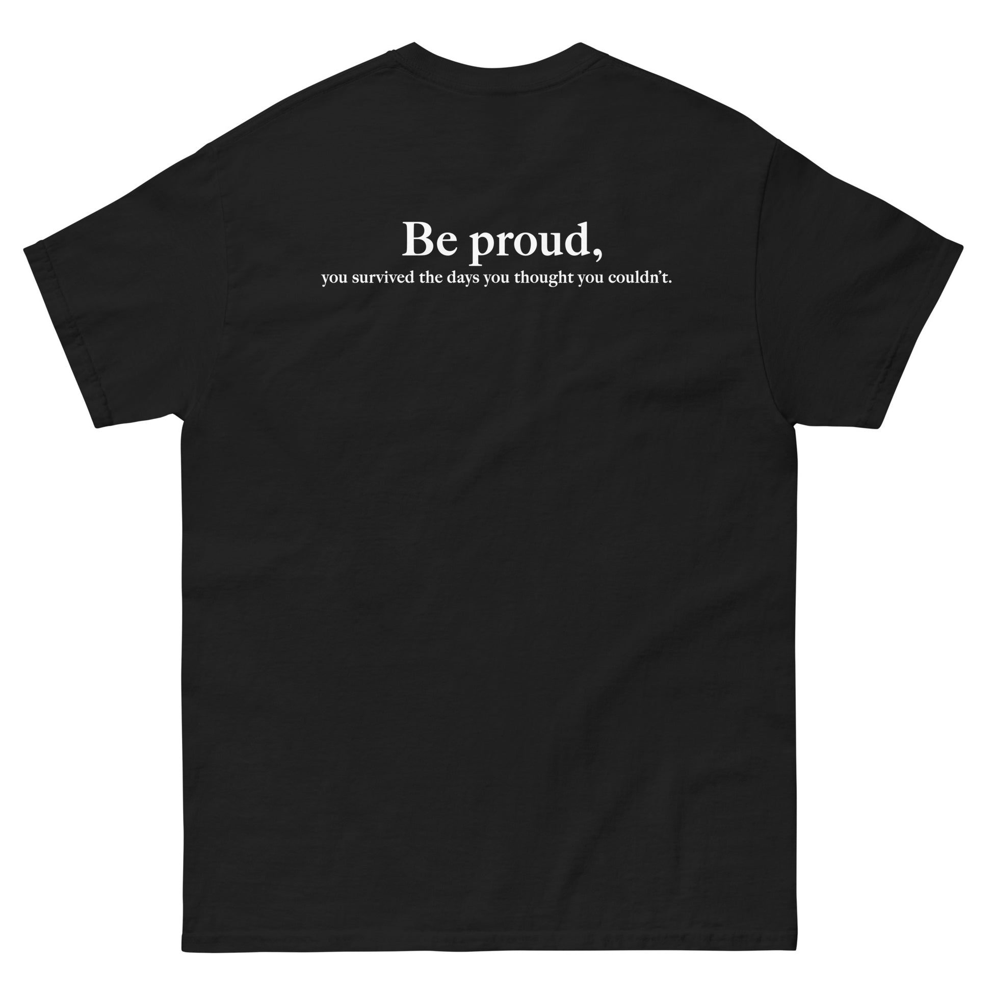 Black High Quality Tee - Front Design with "Be proud, " print on left chest - Back Design with a Phrase "Be proud, you survived the days you thought you couldn't." print