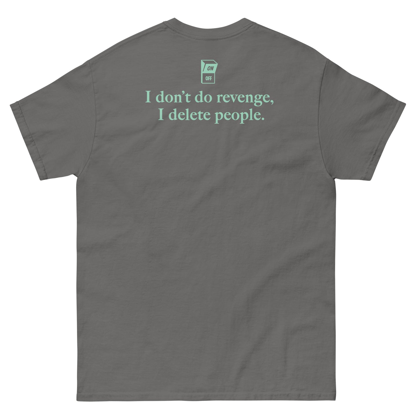 Dark Gray High Quality Tee - Front Design with "I don't do revenge, I delete people. " print on left chest - Back Design with a Phrase "I don't do revenge, I delete people." print