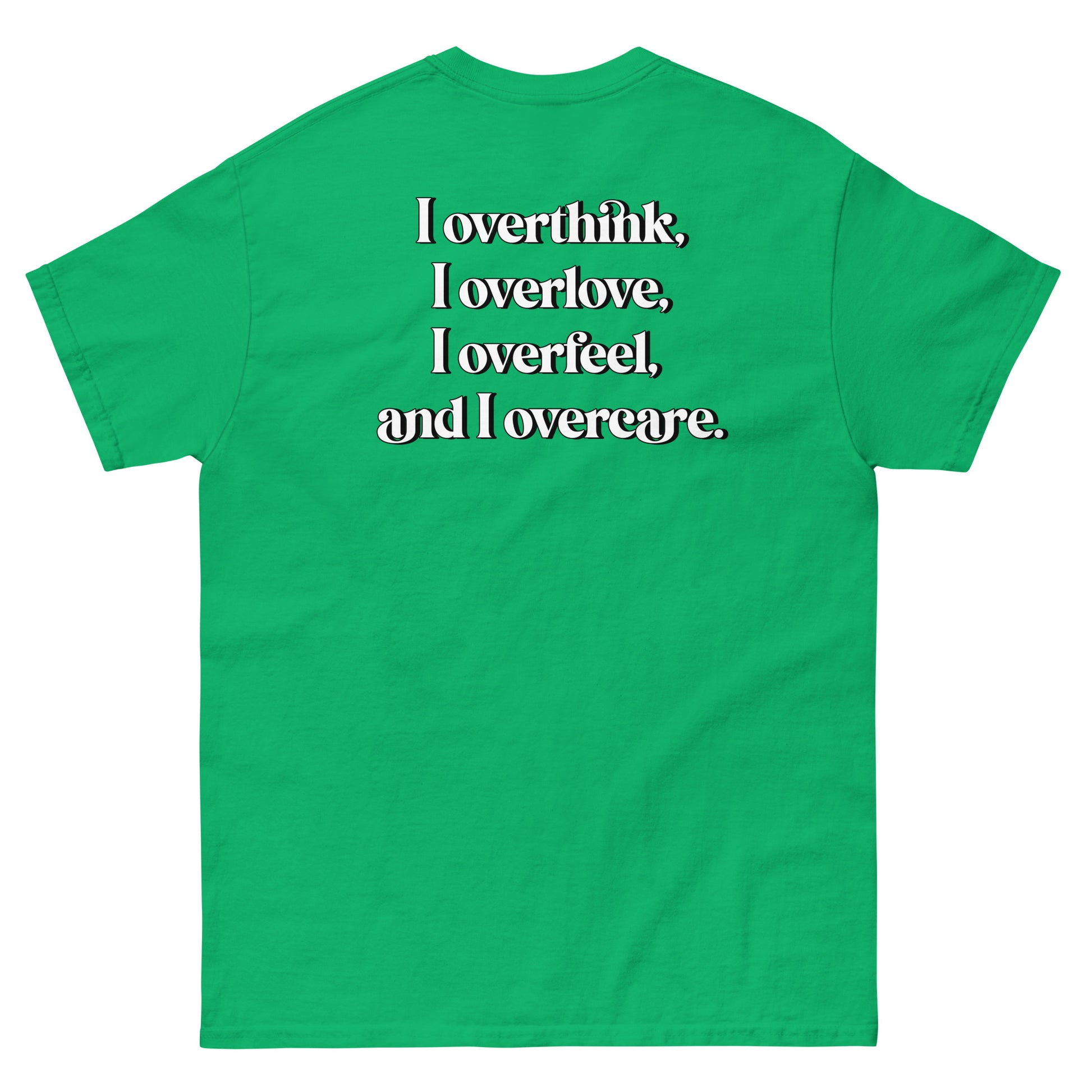 Green High Quality Tee - Front Design with "Overthink overlove overfeel overcare" print on left chest - Back Design with a Phrase "I overthink, I overlove, I overfeel, I overcare. ." print