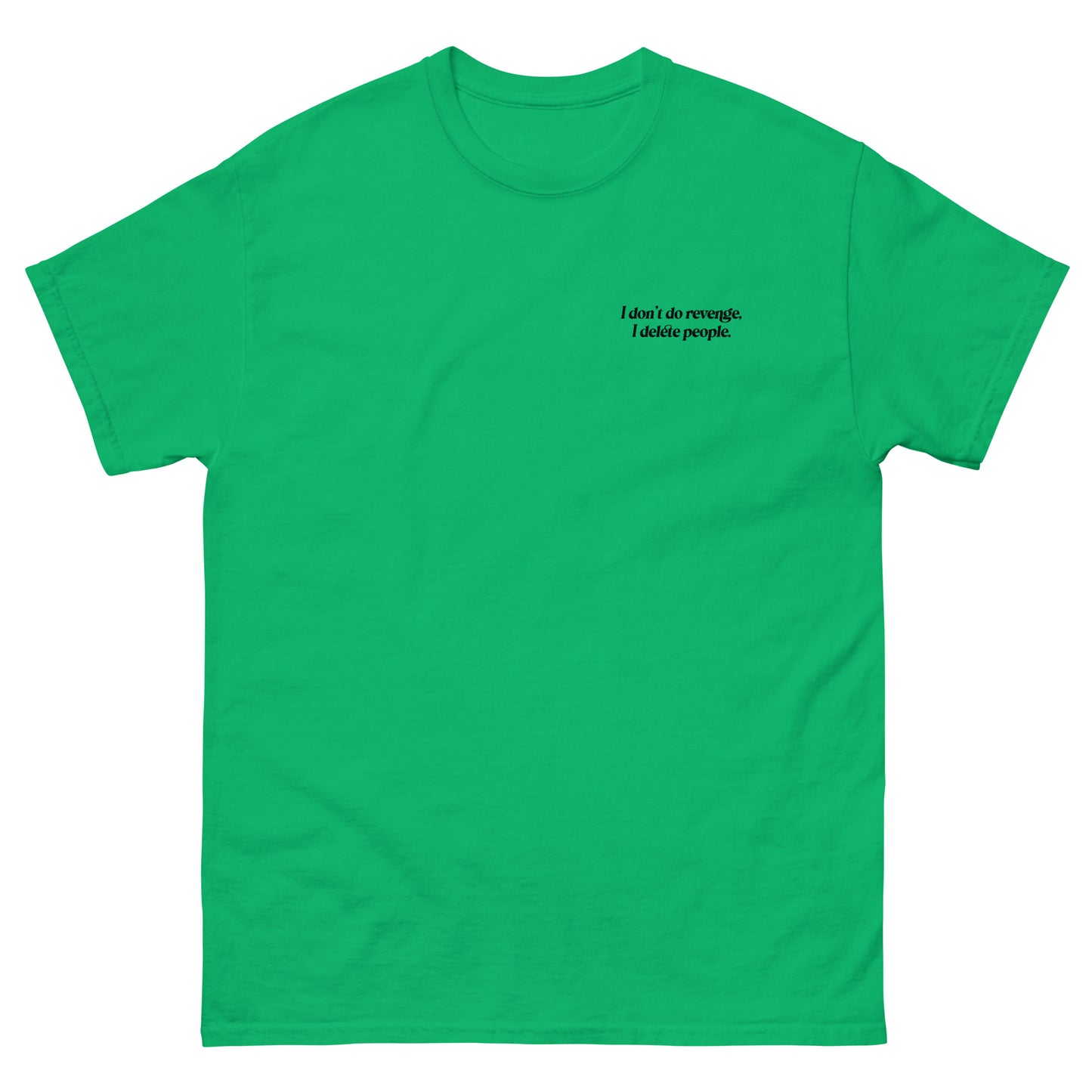 Green High Quality Tee - Front Design with "I don't do revenge, I delete people. " print on left chest - Back Design with a Phrase "I don't do revenge, I delete people." print