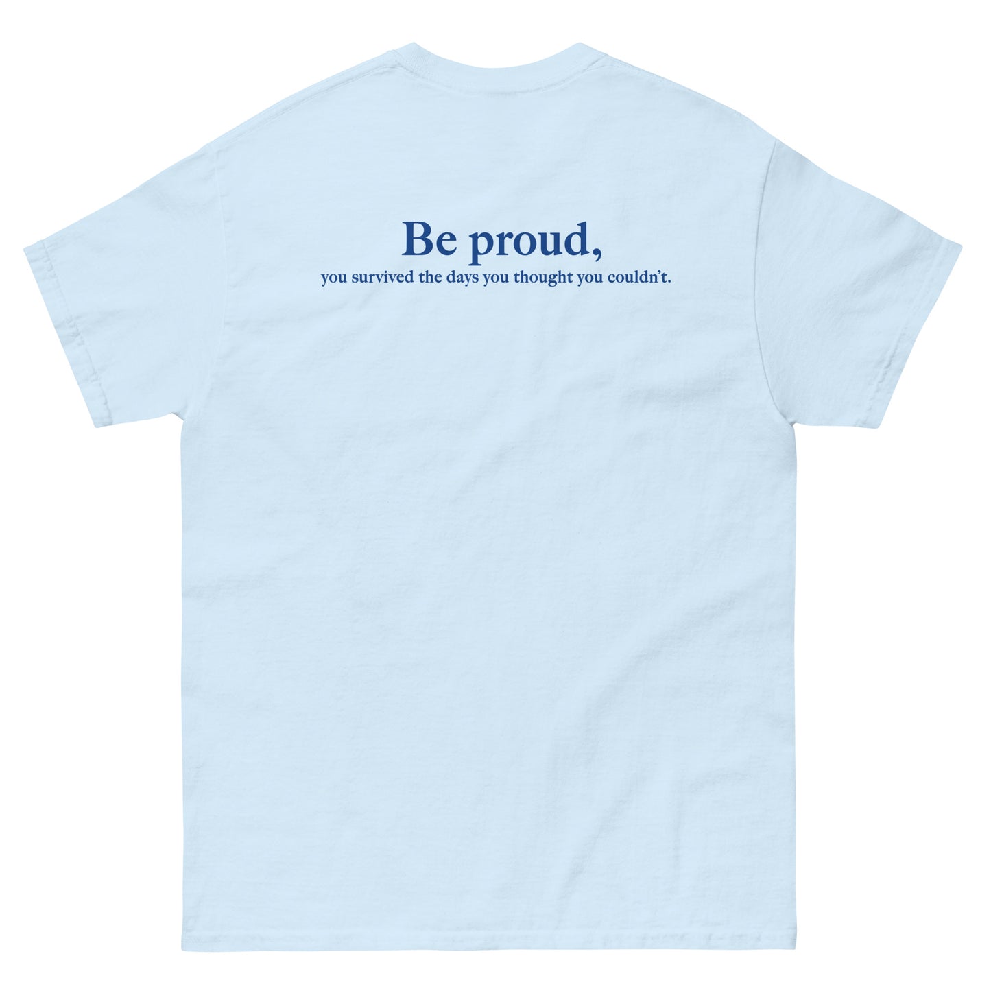 Light Blue High Quality Tee - Front Design with "Be proud, " print on left chest - Back Design with a Phrase "Be proud, you survived the days you thought you couldn't." print
