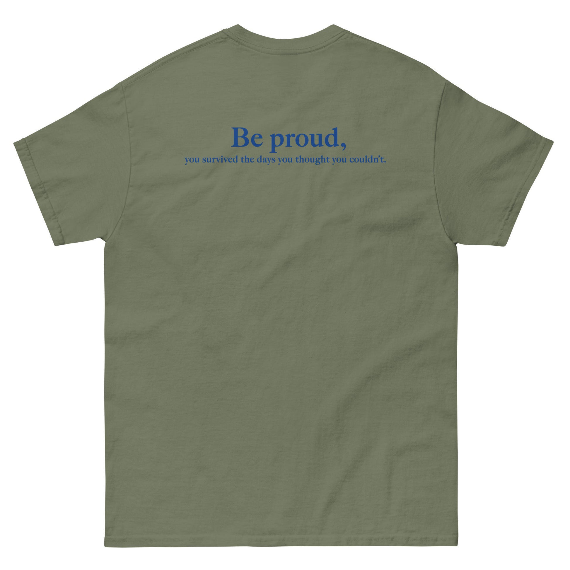 Green High Quality Tee - Front Design with "Be proud, " print on left chest - Back Design with a Phrase "Be proud, you survived the days you thought you couldn't." print