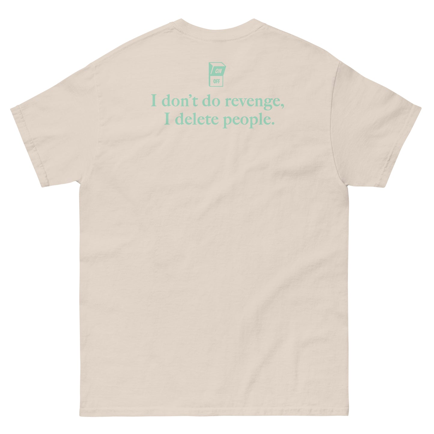 Beige High Quality Tee - Front Design with "I don't do revenge, I delete people. " print on left chest - Back Design with a Phrase "I don't do revenge, I delete people." print