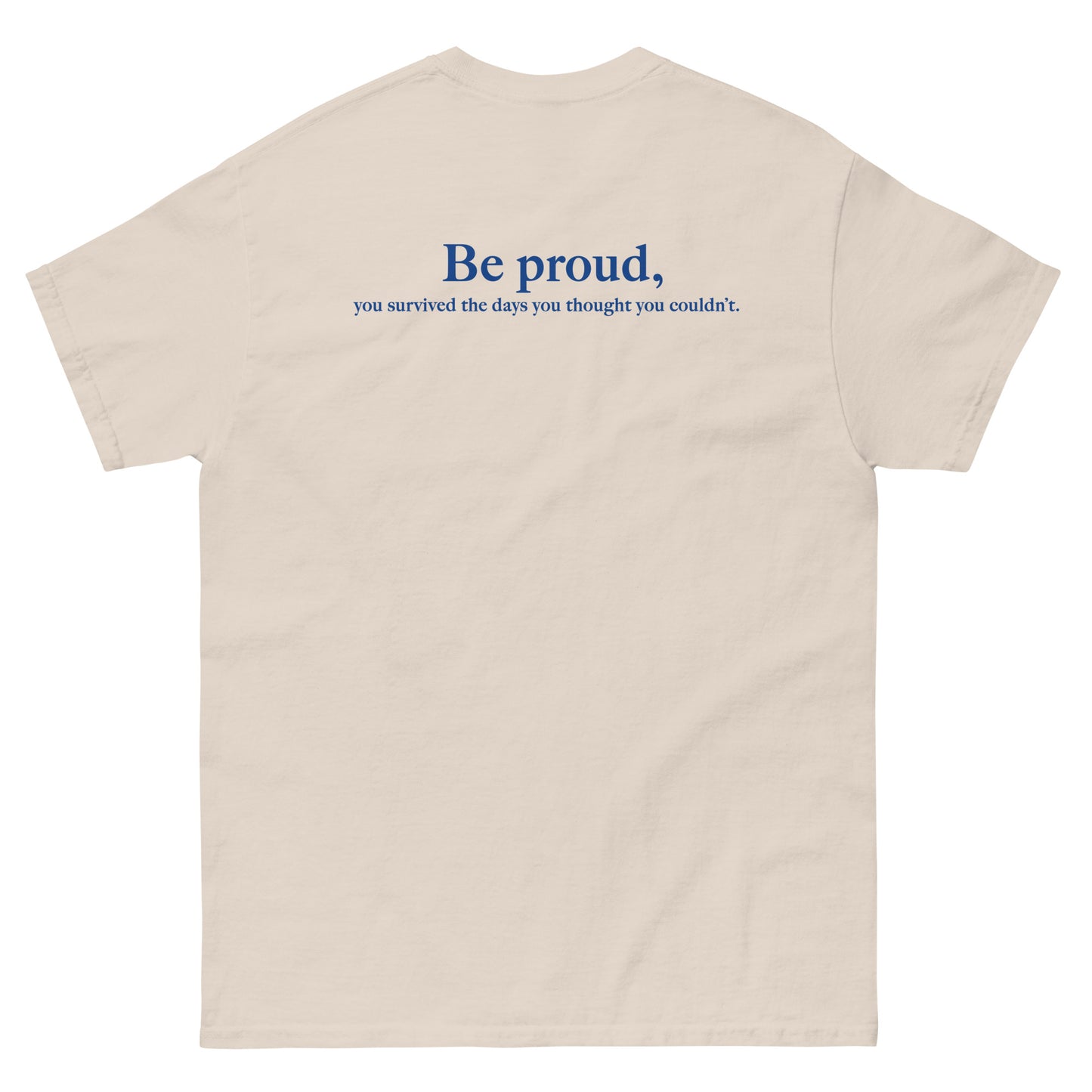 Beige High Quality Tee - Front Design with "Be proud, " print on left chest - Back Design with a Phrase "Be proud, you survived the days you thought you couldn't." print
