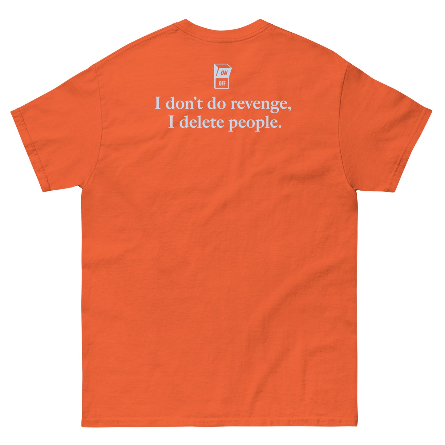 Orange High Quality Tee - Front Design with "I don't do revenge, I delete people. " print on left chest - Back Design with a Phrase "I don't do revenge, I delete people." print