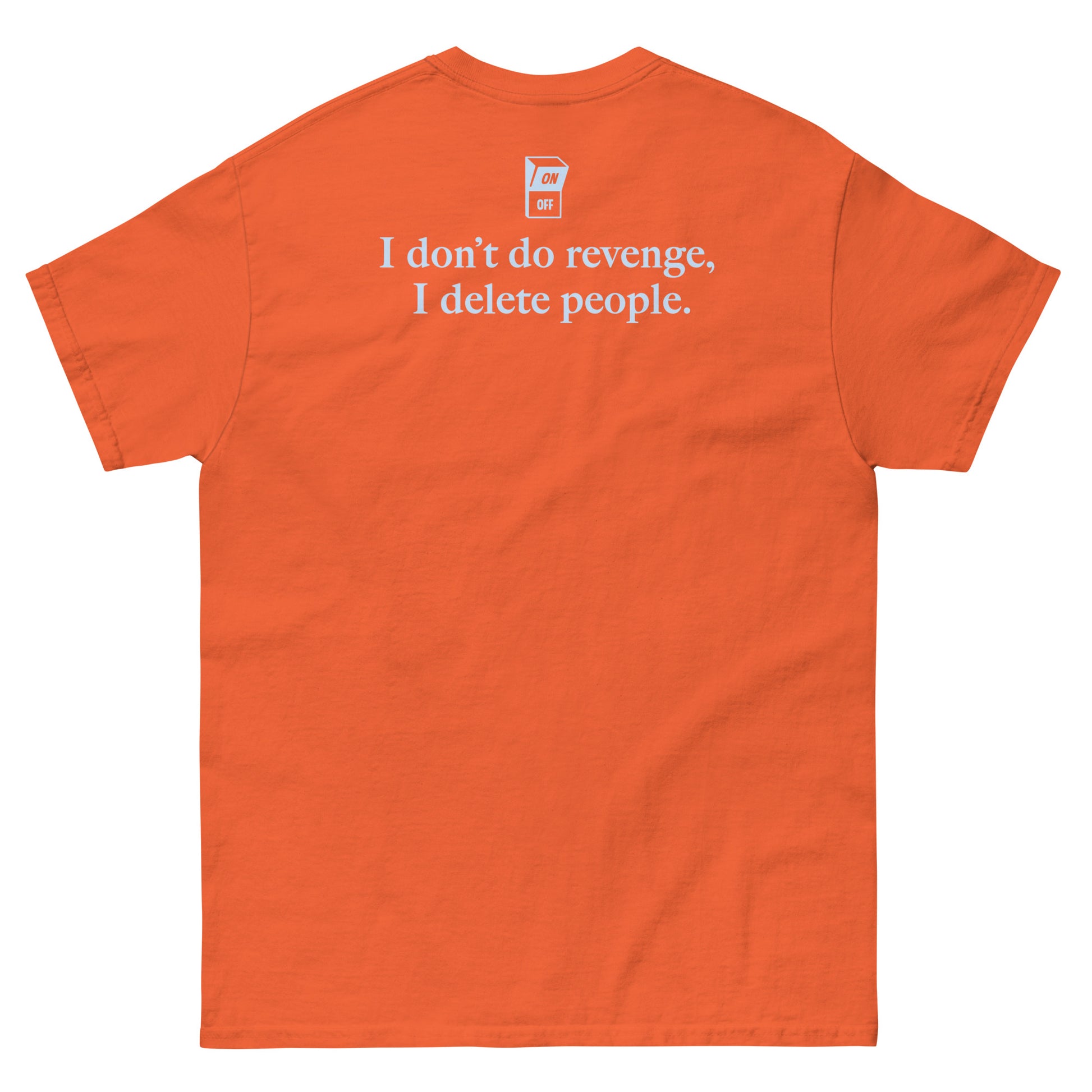 Orange High Quality Tee - Front Design with "I don't do revenge, I delete people. " print on left chest - Back Design with a Phrase "I don't do revenge, I delete people." print