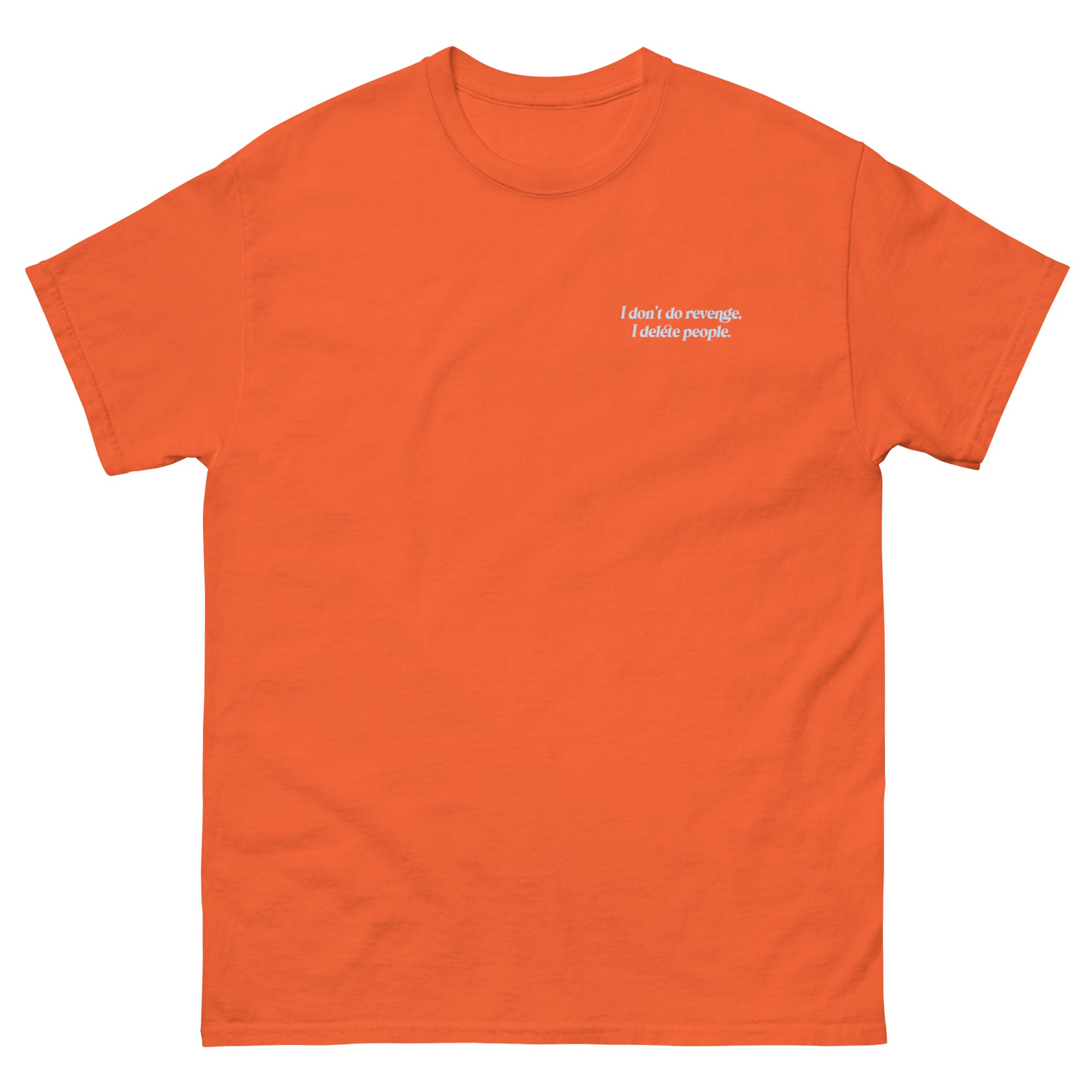 Orange High Quality Tee - Front Design with "I don't do revenge, I delete people. " print on left chest - Back Design with a Phrase "I don't do revenge, I delete people." print