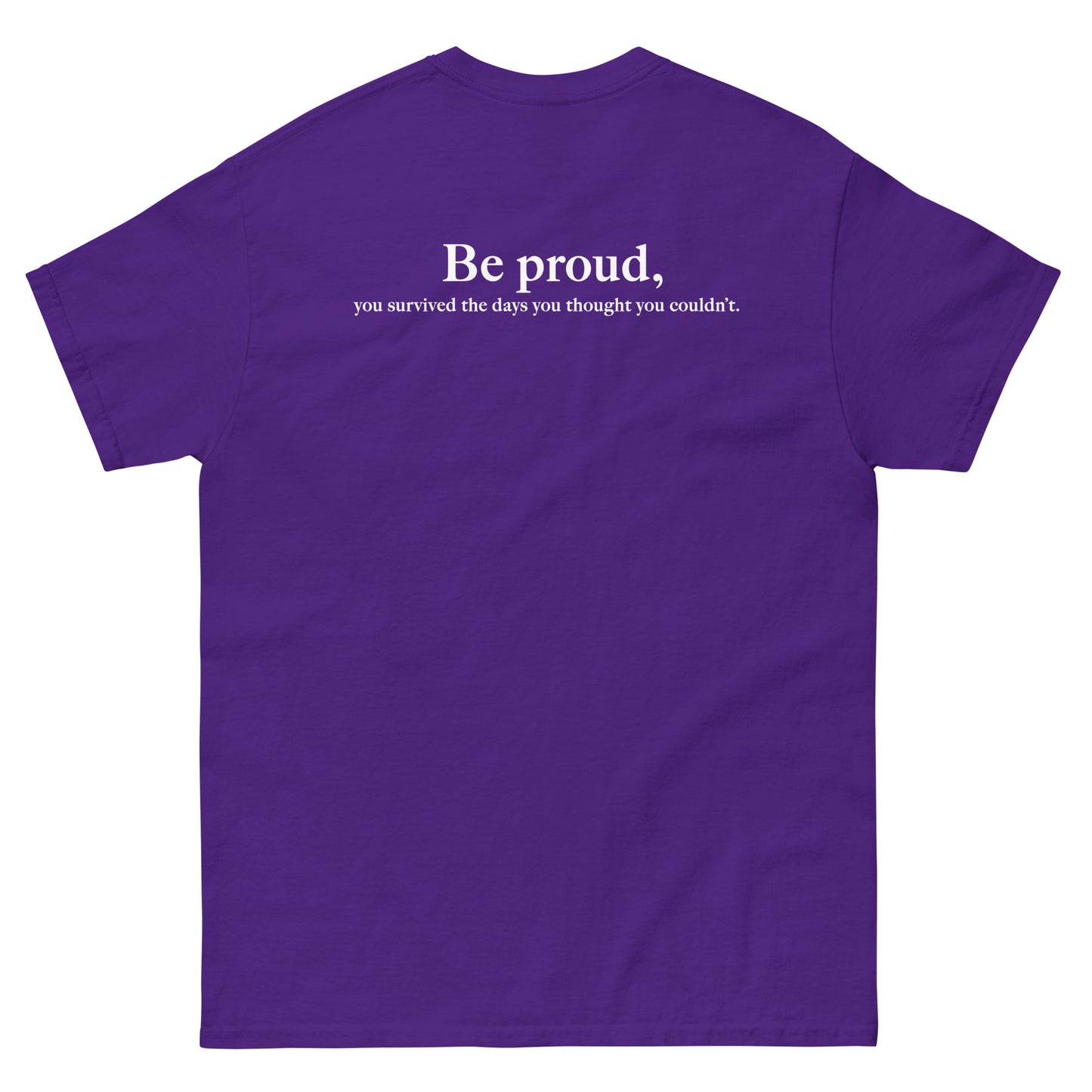 Purple High Quality Tee - Front Design with "Be proud, " print on left chest - Back Design with a Phrase "Be proud, you survived the days you thought you couldn't." print