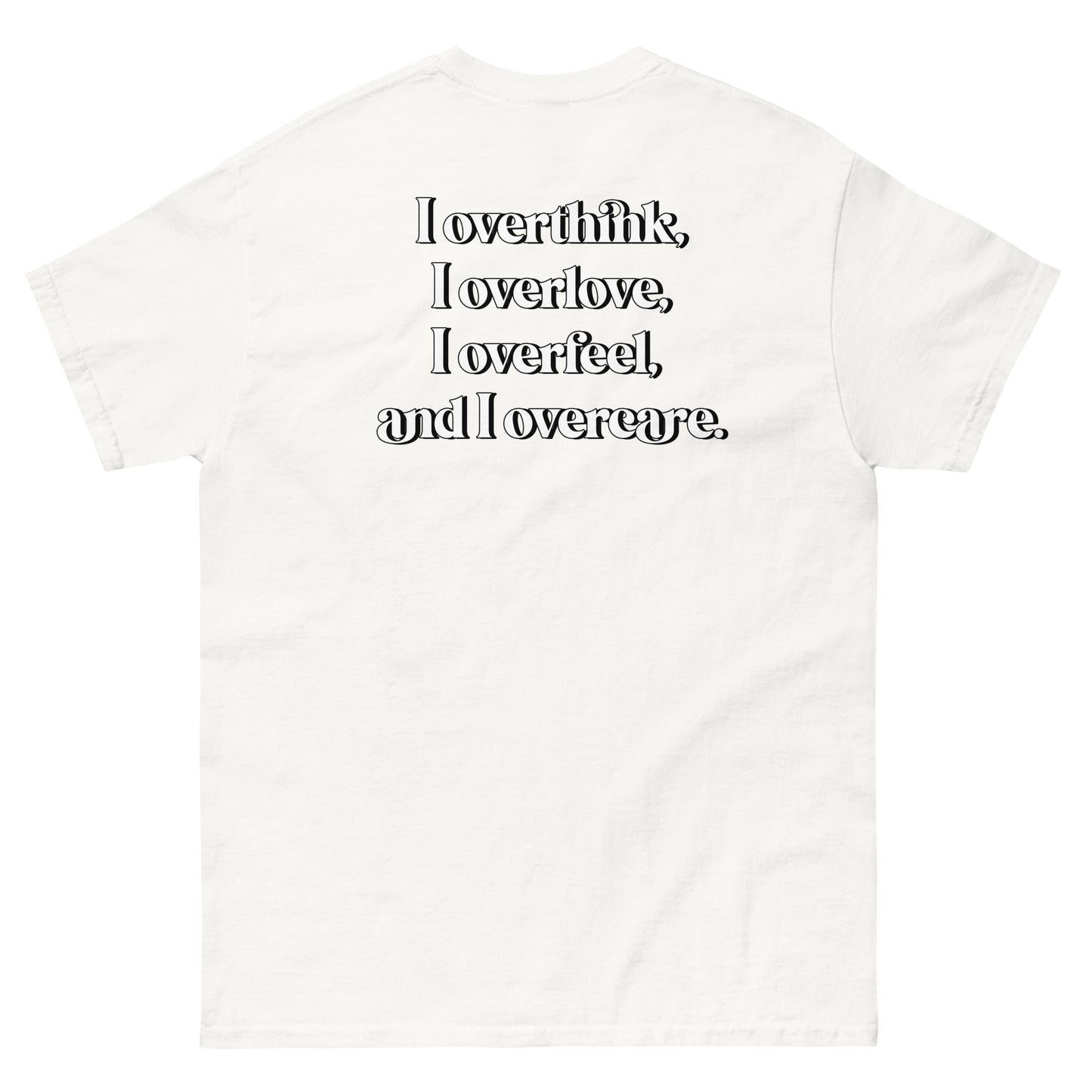 White High Quality Tee - Front Design with "Overthink overlove overfeel overcare" print on left chest - Back Design with a Phrase "I overthink, I overlove, I overfeel, I overcare. ." print