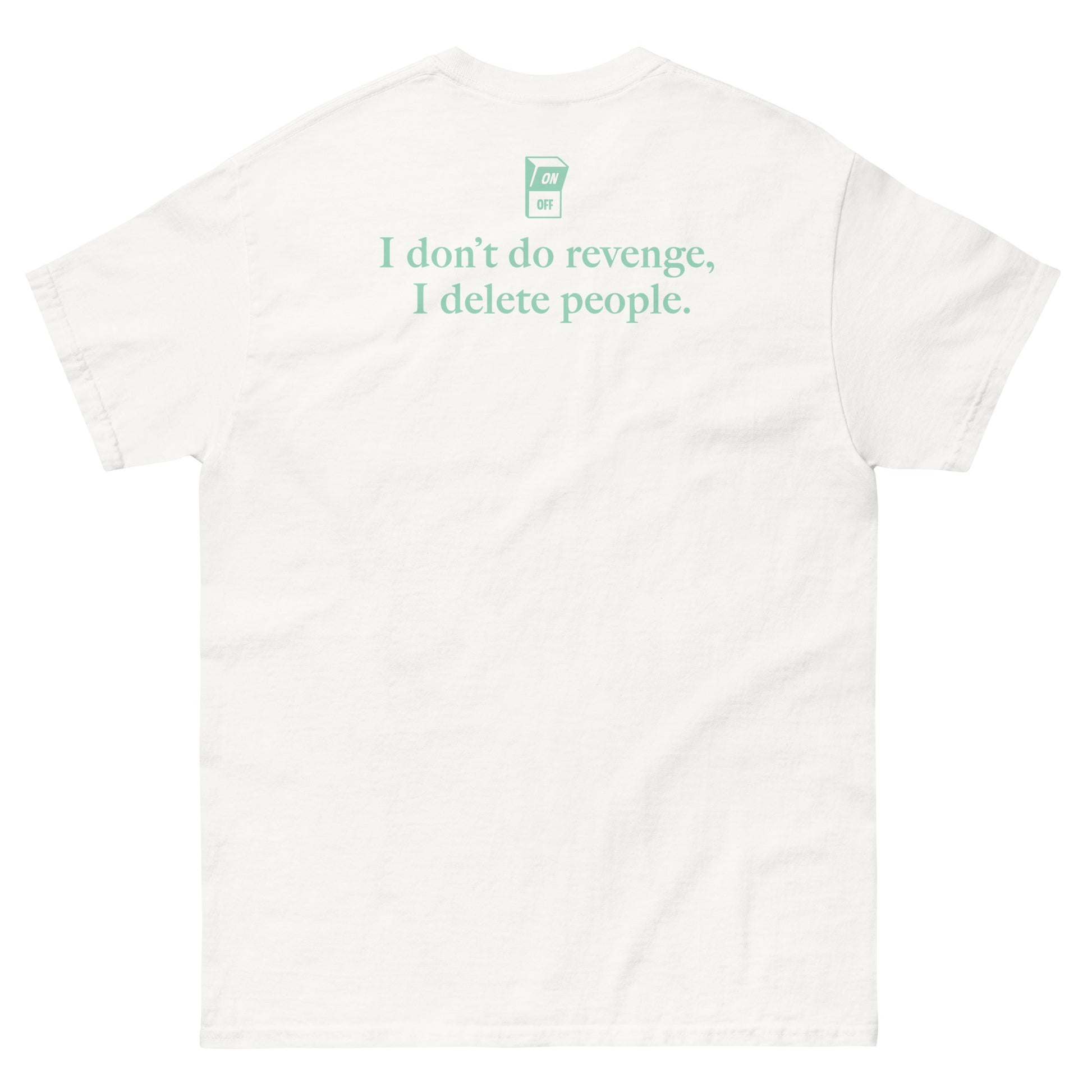 White High Quality Tee - Front Design with "I don't do revenge, I delete people. " print on left chest - Back Design with a Phrase "I don't do revenge, I delete people." print