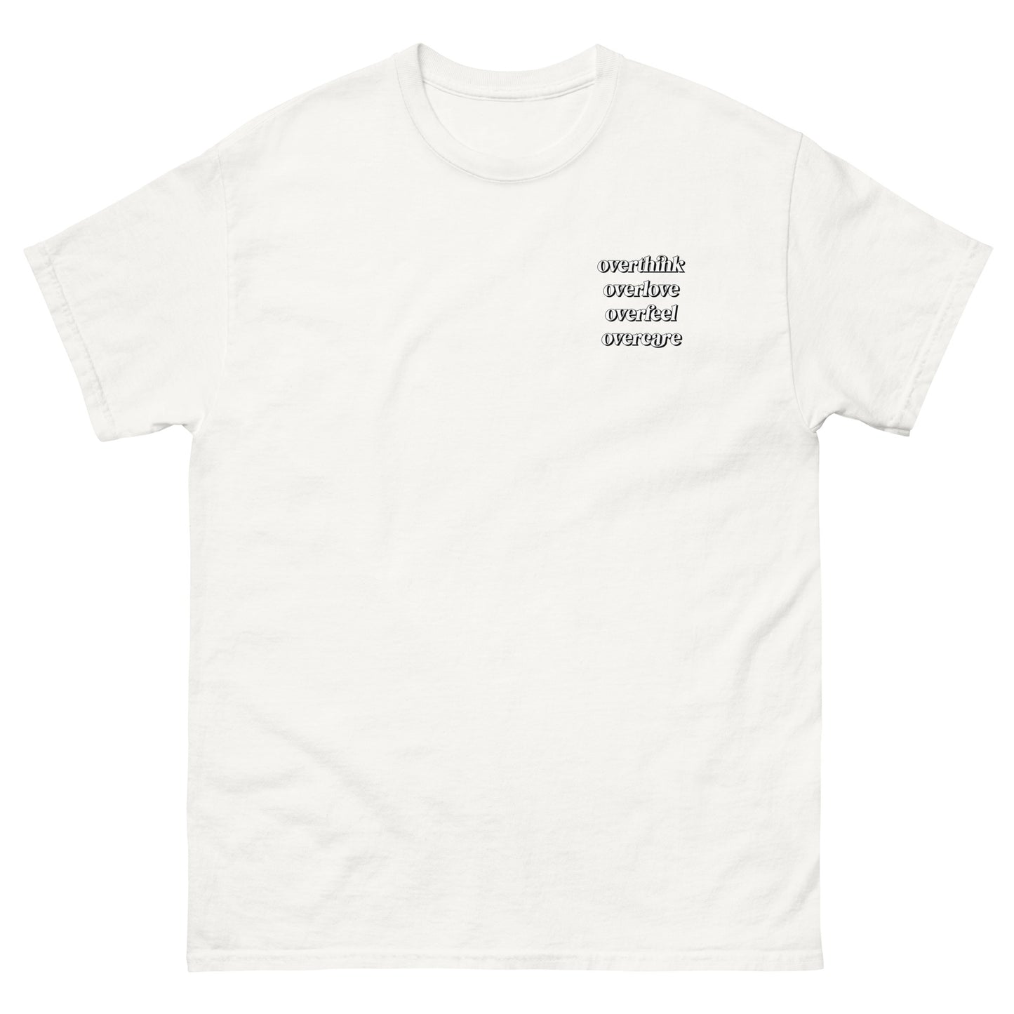 White High Quality Tee - Front Design with "Overthink overlove overfeel overcare" print on left chest - Back Design with a Phrase "I overthink, I overlove, I overfeel, I overcare. ." print