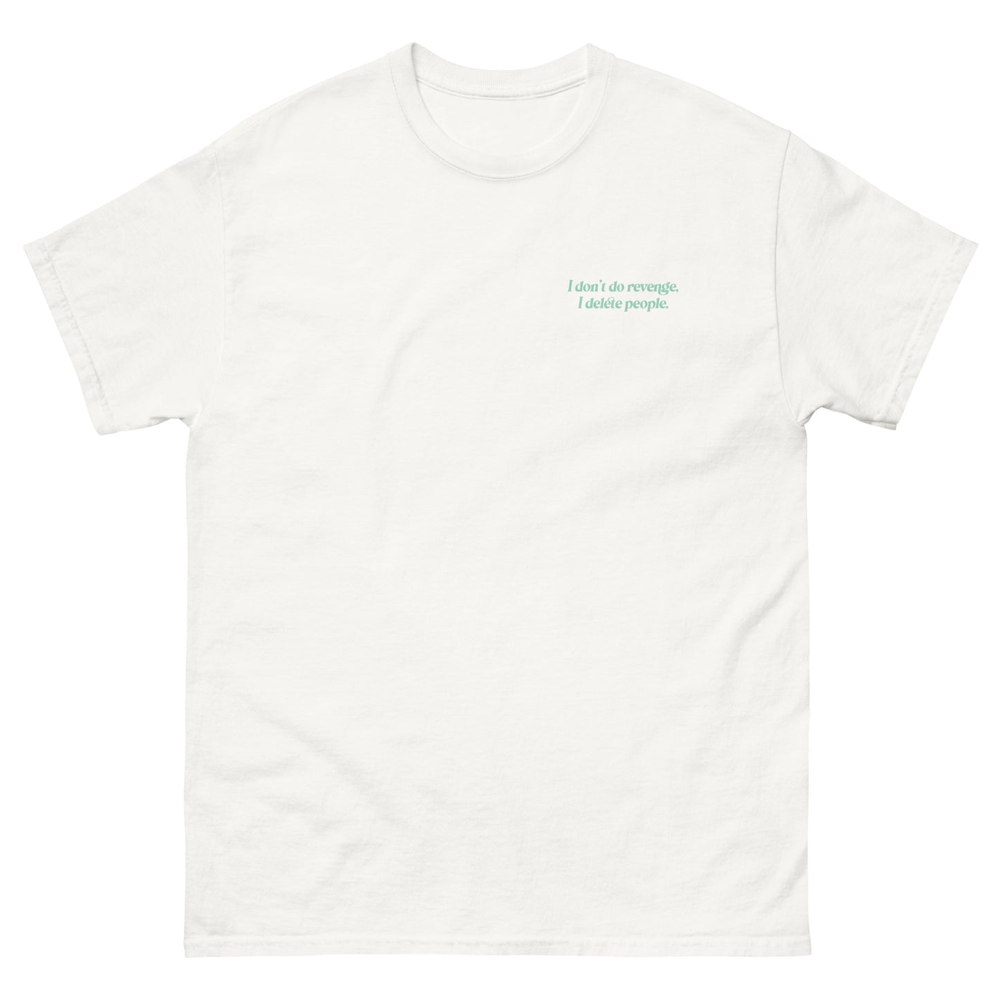White High Quality Tee - Front Design with "I don't do revenge, I delete people. " print on left chest - Back Design with a Phrase "I don't do revenge, I delete people." print