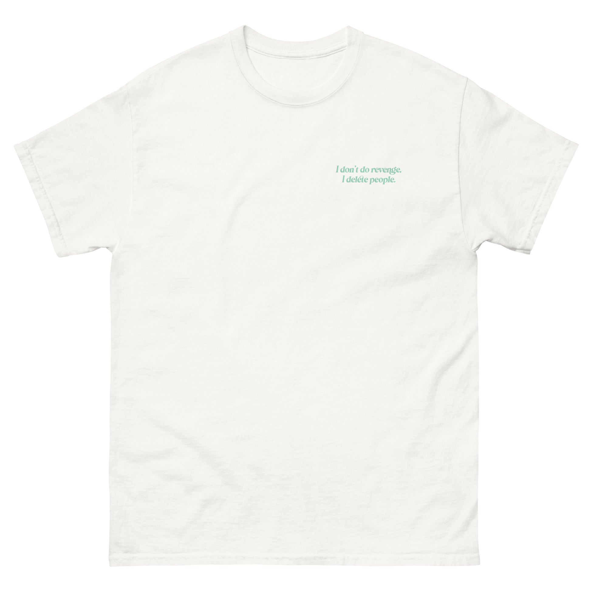 White High Quality Tee - Front Design with "I don't do revenge, I delete people. " print on left chest - Back Design with a Phrase "I don't do revenge, I delete people." print
