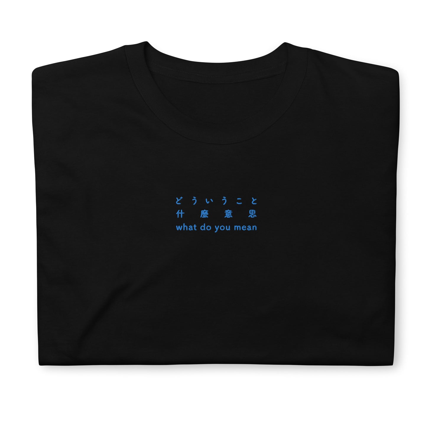 Black High Quality Tee - Front Design with an Blue Embroidery "What Do You Mean" in Japanese, Chinese and English