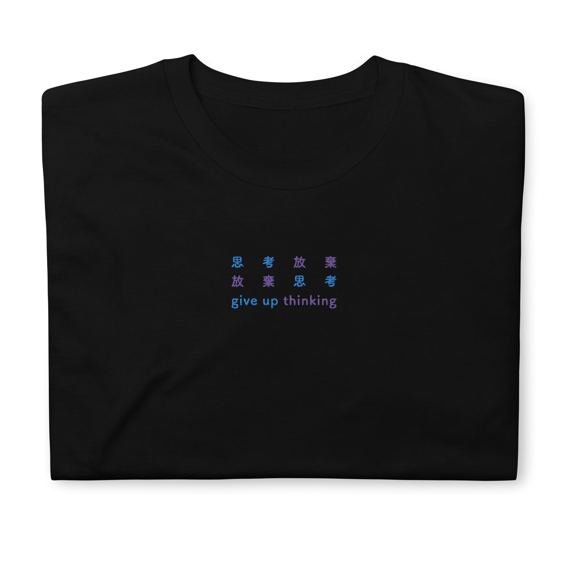 Black High Quality Tee - Front Design with an Light Blue, Purple Embroidery "Give Up Thinking" in Japanese,Chinese and English