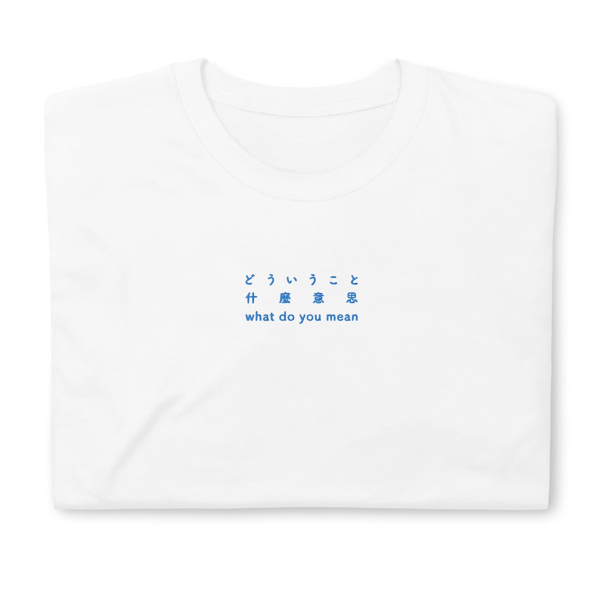 White High Quality Tee - Front Design with an Blue Embroidery "What Do You Mean" in Japanese, Chinese and English