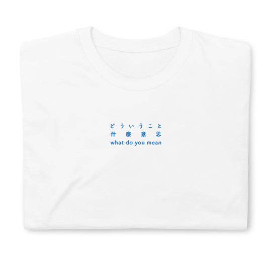 White High Quality Tee - Front Design with an Blue Embroidery "What Do You Mean" in Japanese, Chinese and English