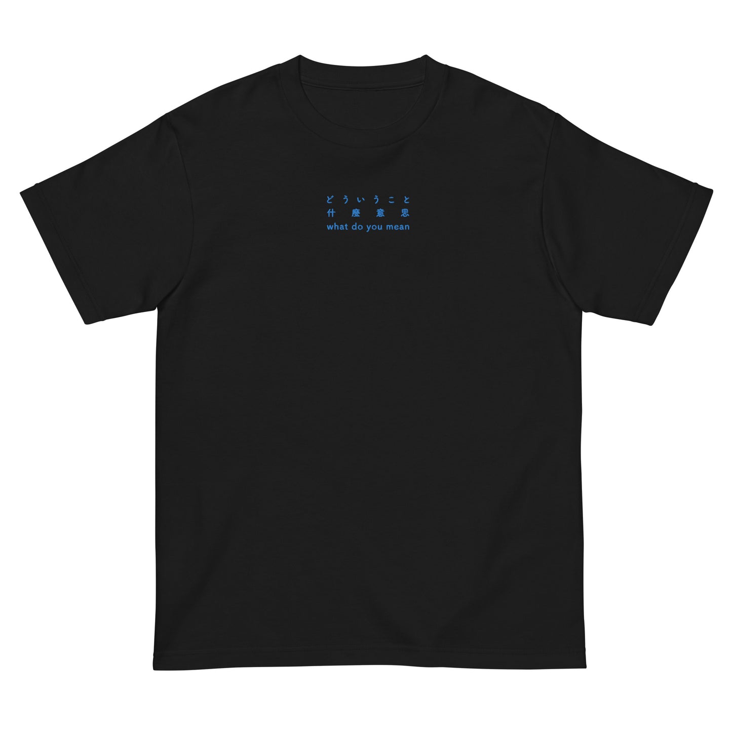 Black High Quality Tee - Front Design with an Blue Embroidery "What Do You Mean" in Japanese, Chinese and English