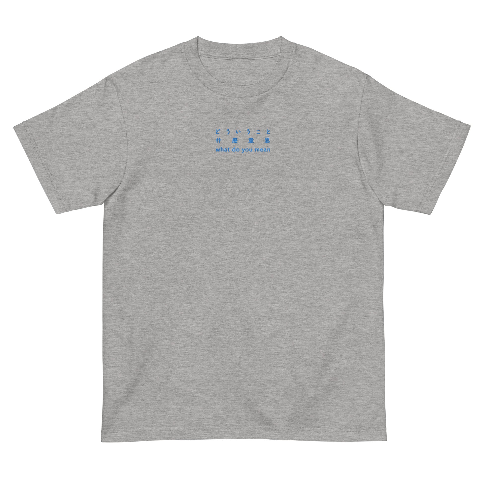 Light Gray High Quality Tee - Front Design with an Blue Embroidery "What Do You Mean" in Japanese, Chinese and English