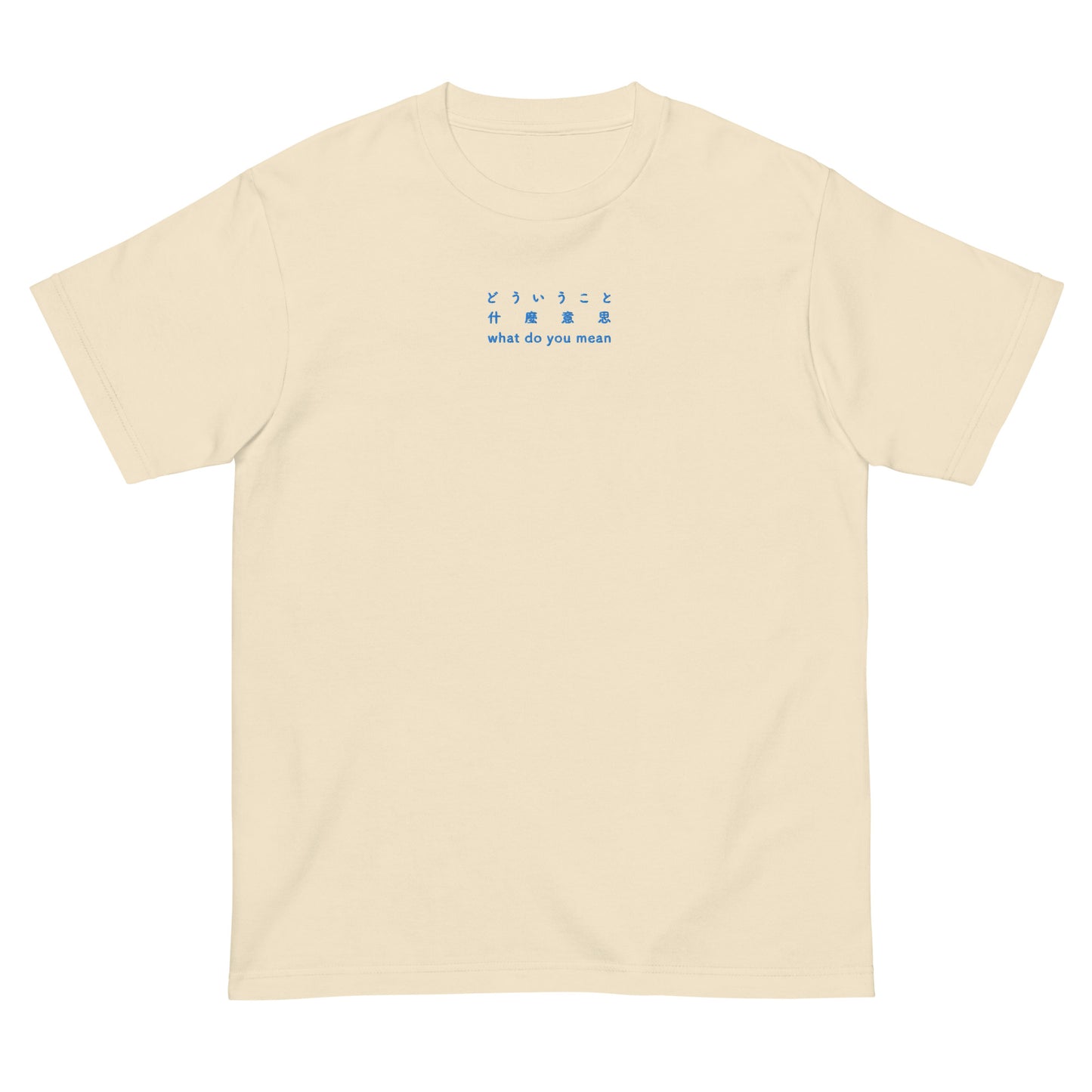 Beige High Quality Tee - Front Design with an Blue Embroidery "What Do You Mean" in Japanese, Chinese and English