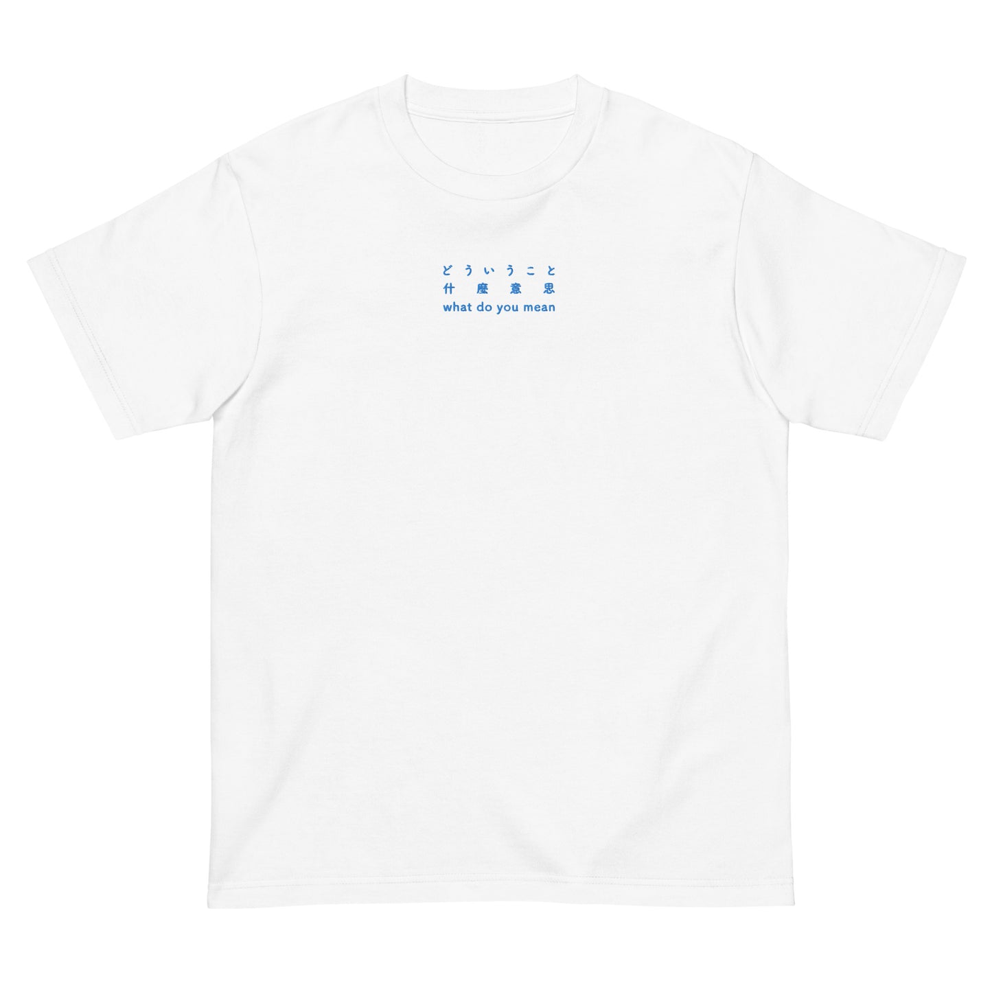 White High Quality Tee - Front Design with an Blue Embroidery "What Do You Mean" in Japanese, Chinese and English