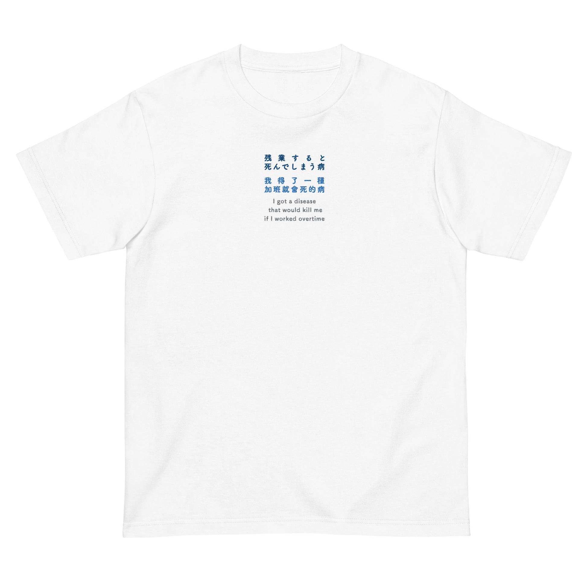 White High Quality Tee - Front Design with an Navy, Light Blue, Gray Embroidery "i got a disease that would kill me if i worked overtime" in Japanese,Chinese and English